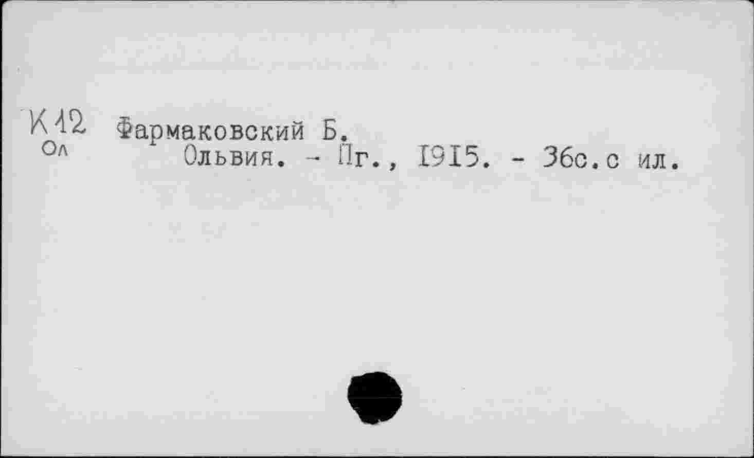 ﻿^42, Фармаковский Б.
Ол Ольвия. - Пг., 1915. - Збс.с ил.